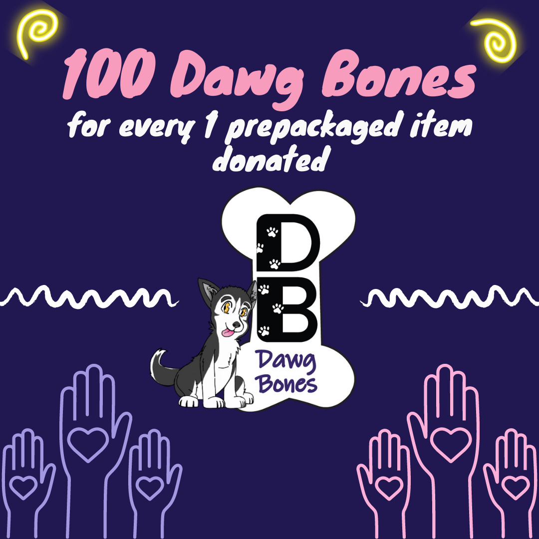 Illustrative Graphic that features the words "100 Dawg Bones for every 1 prepackaged item donated" above the Dawg Bones Logo, an animinated Husky puppy standing beside a White Dog Bone logo with DB in the middle, and Dawg Bones written beneath.  To either side of the logo and in each bottom-corner are clipart images of 6 hands reaching out with hearts drawn on the palms.