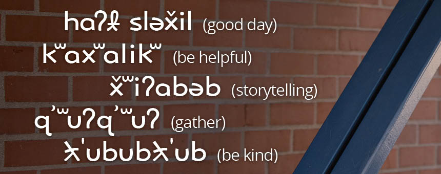 Words and phrases in Lushootseed, a language of the Coast Salish people. Lushootseed and translations courtesy Puyallup Tribal Language Program.