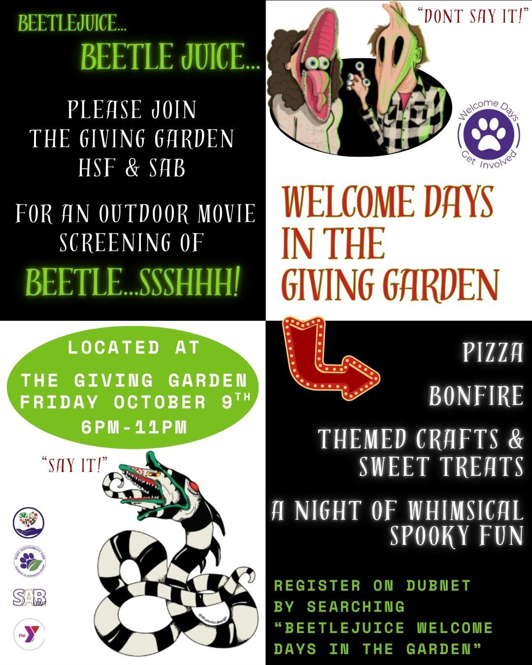 Top left corner: “Beetlejuice... Beetlejuice... Please join the Giving Garden, HSF & SAB for an outdoor movie screening of Beetle...SSSHHH Top right corner: image of Beetlejuice characters, Adam and Barbara Maitland in their scary faces, saying “don’t say it!” with the Welcome Days logo and text saying “Welcome Days in the Giving Garden” followed by an arrow pointing to the bottom right corner. Bottom right corner: text “Pizza, bonfire, themed crafts & sweet treats, a night of whimsical spooky fun. Bottom left corner: Beetlejuice snake saying, “say it!” and four logos (Giving Garden, HSF, SAB, and YMCA). Text: Located at the Giving Garden Friday, October 9th, 6-11PM