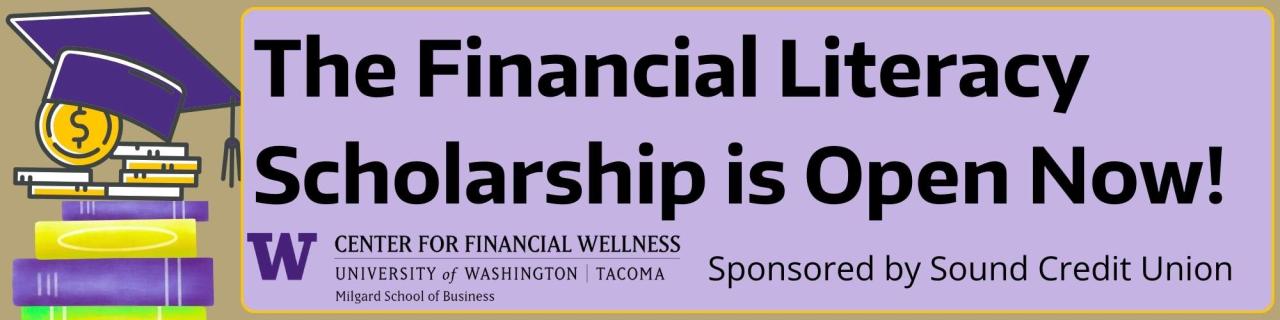 The financial Literacy Scholarship is open now. Center for Financial Wellness at UWT and Sponsored by Sound Credit Union