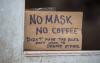 Handprinted sign on brown cardboard in window of Metro Coffee, reads "No Mask No Coffee, Didn't make the rules, Don't want to debate either"